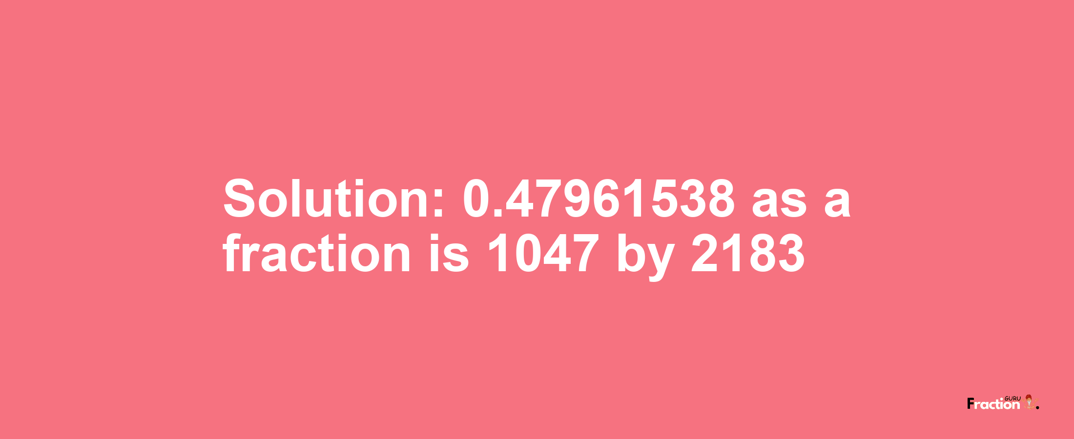 Solution:0.47961538 as a fraction is 1047/2183